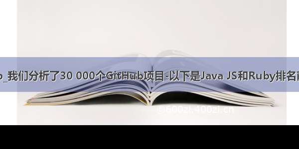 java项目 github_我们分析了30 000个GitHub项目-以下是Java JS和Ruby排名前100的图书馆...