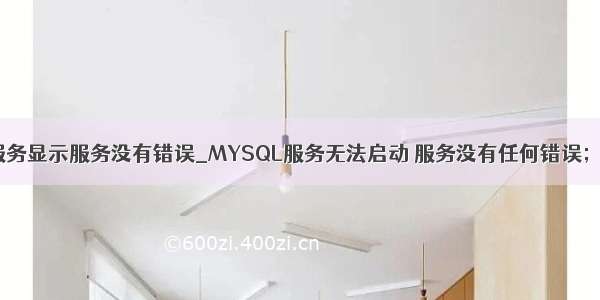 启动mysql服务显示服务没有错误_MYSQL服务无法启动 服务没有任何错误；解决方法...