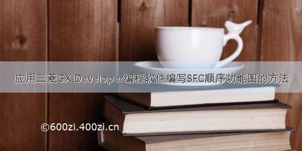 应用三菱GX Developer编程软件编写SFC顺序功能图的方法