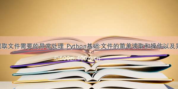 python读取文件需要的异常处理_Python基础:文件的简单读取和操作以及异常处理...