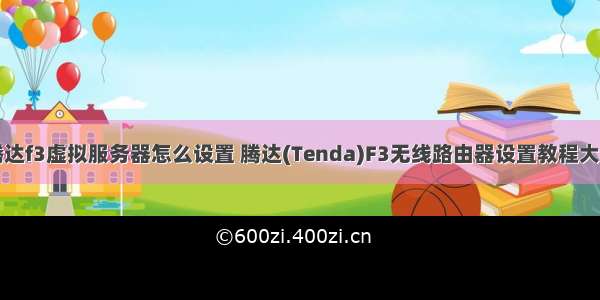 腾达f3虚拟服务器怎么设置 腾达(Tenda)F3无线路由器设置教程大全