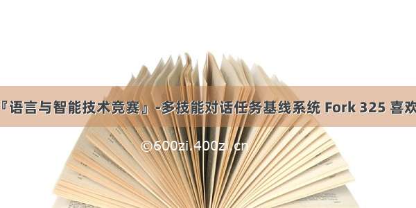 『语言与智能技术竞赛』-多技能对话任务基线系统 Fork 325 喜欢 7