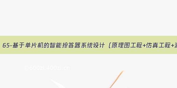 【毕业设计】65-基于单片机的智能抢答器系统设计（原理图工程+仿真工程+源代码+答辩论