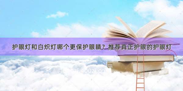 护眼灯和白炽灯哪个更保护眼睛？推荐真正护眼的护眼灯