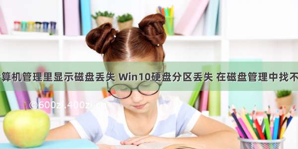 计算机管理里显示磁盘丢失 Win10硬盘分区丢失 在磁盘管理中找不到