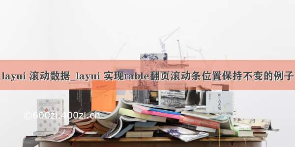 layui 滚动数据_layui 实现table翻页滚动条位置保持不变的例子