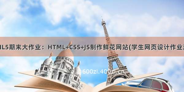 HTML5期末大作业：HTML+CSS+JS制作鲜花网站(学生网页设计作业源码)