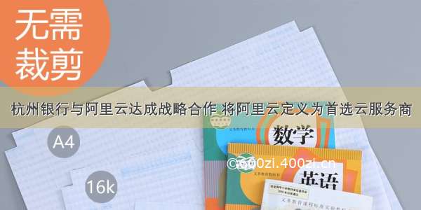 杭州银行与阿里云达成战略合作 将阿里云定义为首选云服务商