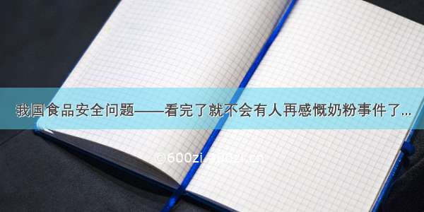 我国食品安全问题——看完了就不会有人再感慨奶粉事件了...