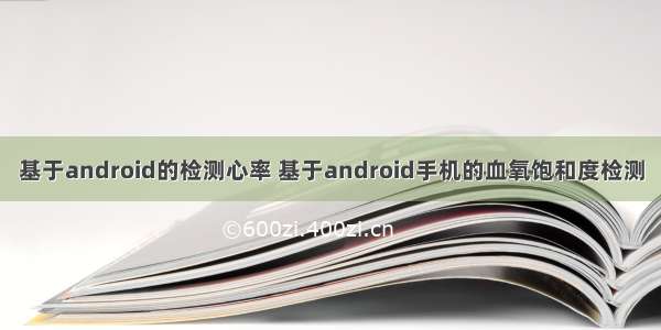 基于android的检测心率 基于android手机的血氧饱和度检测