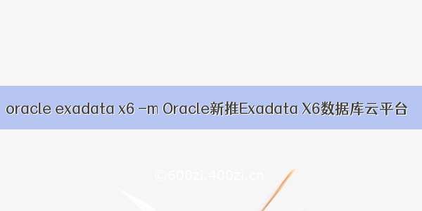 oracle exadata x6 -m Oracle新推Exadata X6数据库云平台