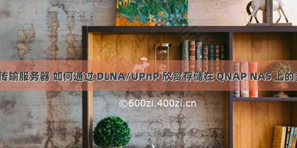 QNAP文件传输服务器 如何通过 DLNA/UPnP 欣赏存储在 QNAP NAS 上的多媒体内容？