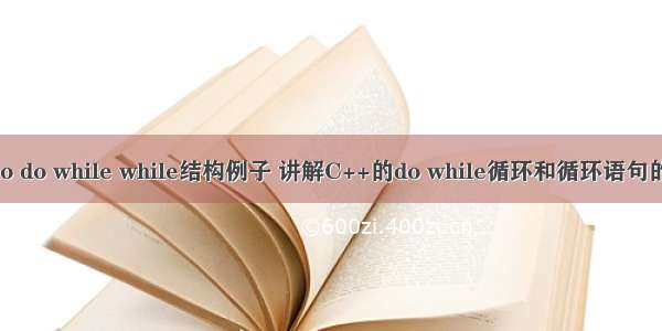 c语言循环嵌套do do while while结构例子 讲解C++的do while循环和循环语句的嵌套使用方法...