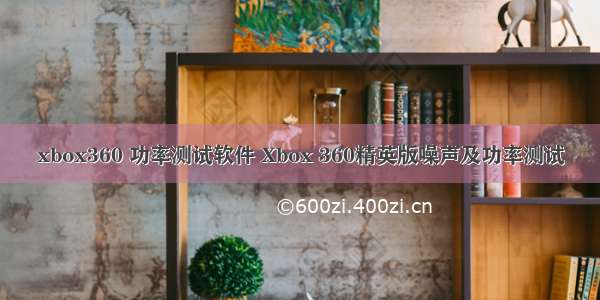 xbox360 功率测试软件 Xbox 360精英版噪声及功率测试