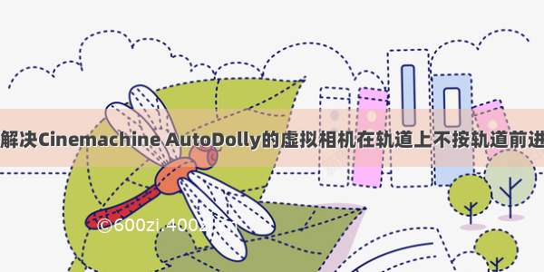 Unity学习笔记 解决Cinemachine AutoDolly的虚拟相机在轨道上不按轨道前进方向运动的问题