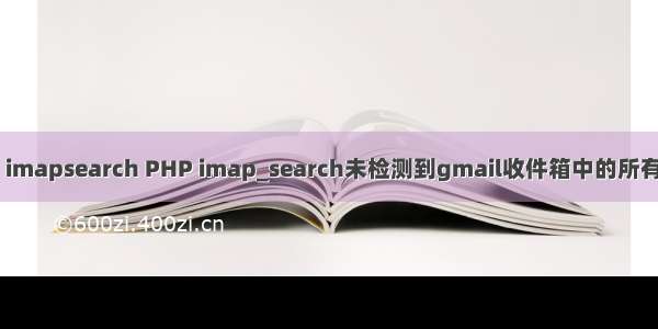 php imapsearch PHP imap_search未检测到gmail收件箱中的所有邮件