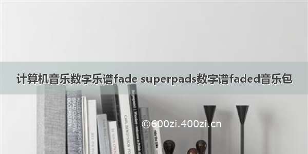 计算机音乐数字乐谱fade superpads数字谱faded音乐包