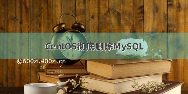 CentOS彻底删除MySQL