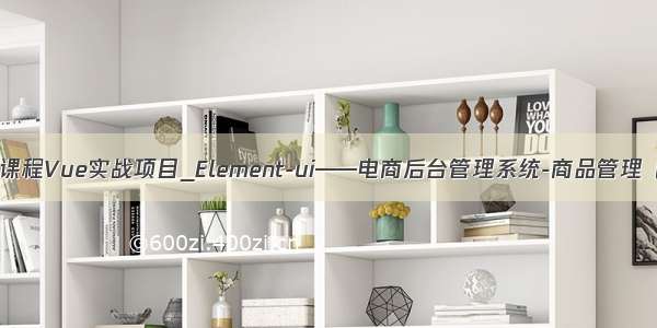 黑马程序员课程Vue实战项目_Element-ui——电商后台管理系统-商品管理（商品分类）