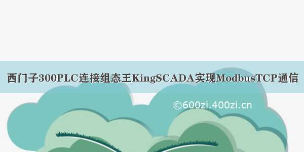 西门子300PLC连接组态王KingSCADA实现ModbusTCP通信