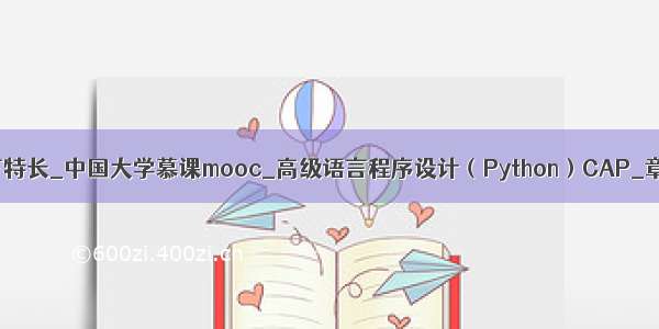 python高级语言特长_中国大学慕课mooc_高级语言程序设计（Python）CAP_章节测试答案...