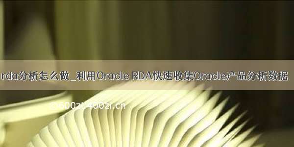 rda分析怎么做_利用Oracle RDA快速收集Oracle产品分析数据