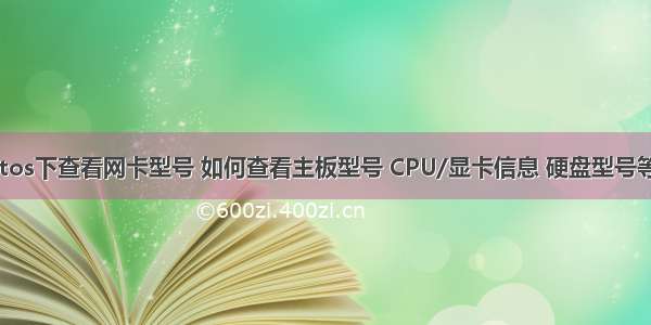 Linux/centos下查看网卡型号 如何查看主板型号 CPU/显卡信息 硬盘型号等硬件信息...