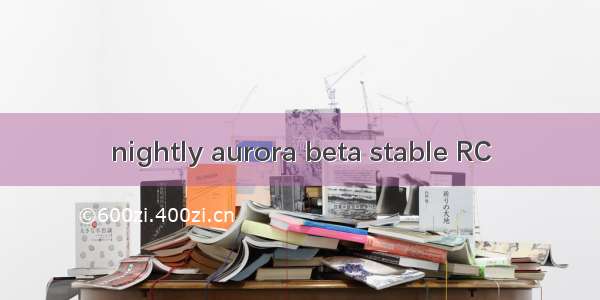 nightly aurora beta stable RC