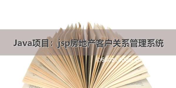 Java项目：jsp房地产客户关系管理系统