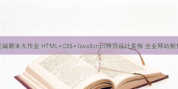 5000套web前端期末大作业 HTML+CSS+JavaScript网页设计实例 企业网站制作【建议收藏】