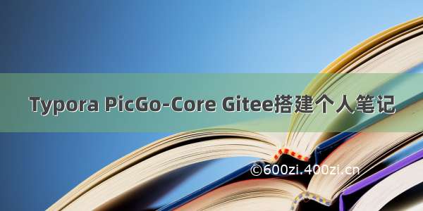 Typora PicGo-Core Gitee搭建个人笔记