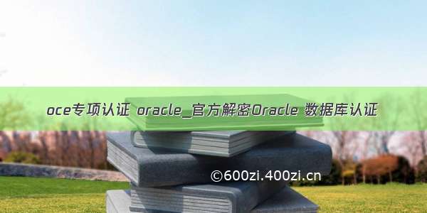 oce专项认证 oracle_官方解密Oracle 数据库认证