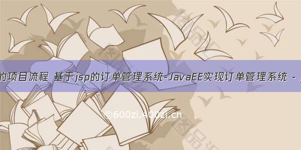 java 订单管理的项目流程 基于jsp的订单管理系统-JavaEE实现订单管理系统 - java项目源码...