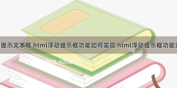 html 浮动提示文本框 html浮动提示框功能如何实现 html浮动提示框功能实现代码...