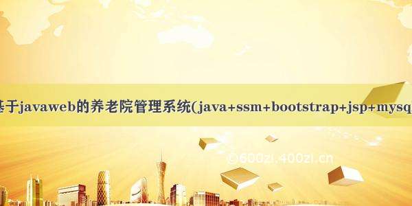 基于javaweb的养老院管理系统(java+ssm+bootstrap+jsp+mysql)