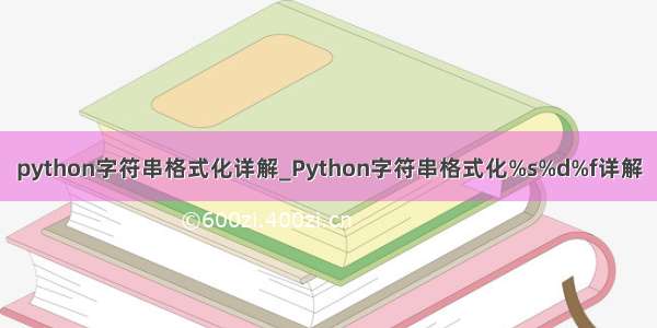 python字符串格式化详解_Python字符串格式化%s%d%f详解