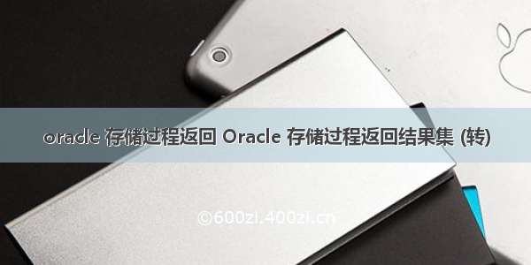 oracle 存储过程返回 Oracle 存储过程返回结果集 (转)