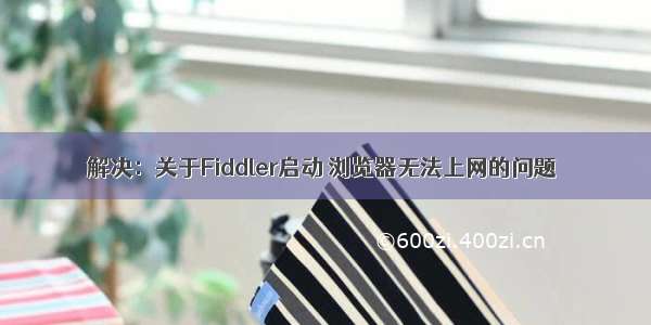 解决：关于Fiddler启动 浏览器无法上网的问题