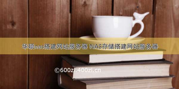 华硕nas搭建网站服务器 NAS存储搭建网站服务器