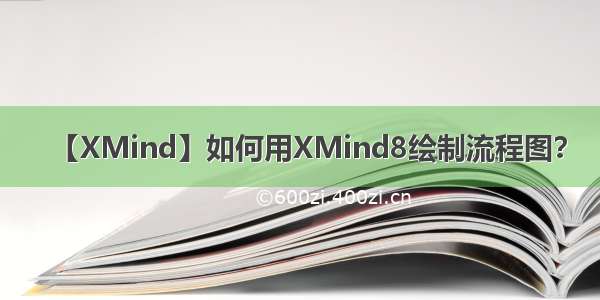 【XMind】如何用XMind8绘制流程图？