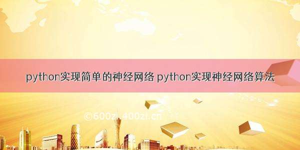 python实现简单的神经网络 python实现神经网络算法