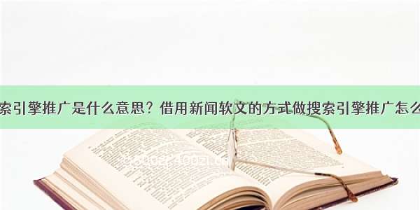 搜索引擎推广是什么意思？借用新闻软文的方式做搜索引擎推广怎么做