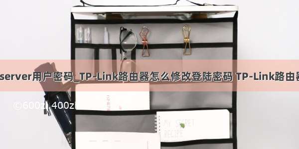 怎么修改sqlserver用户密码_TP-Link路由器怎么修改登陆密码 TP-Link路由器修改登陆密