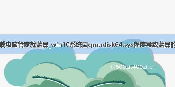 win10卸载电脑管家就蓝屏_win10系统因qmudisk64.sys程序导致蓝屏的解决方法