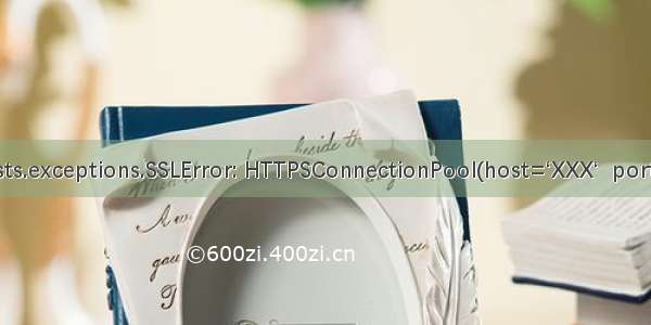 requests.exceptions.SSLError: HTTPSConnectionPool(host=‘XXX‘  port=443)