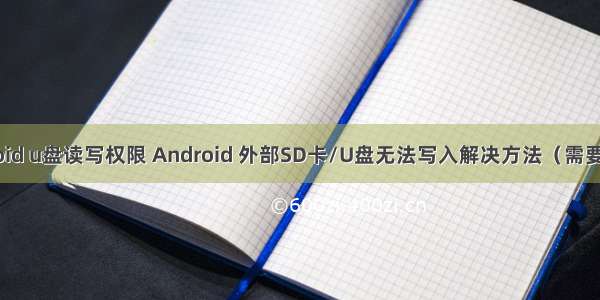 android u盘读写权限 Android 外部SD卡/U盘无法写入解决方法（需要root）