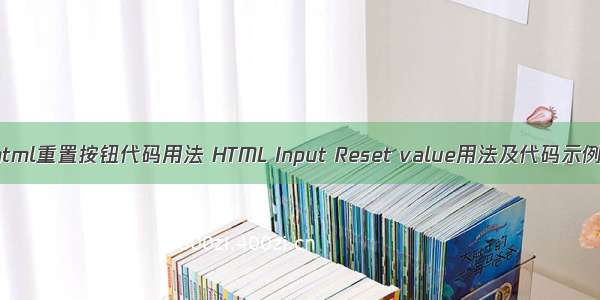 html重置按钮代码用法 HTML Input Reset value用法及代码示例