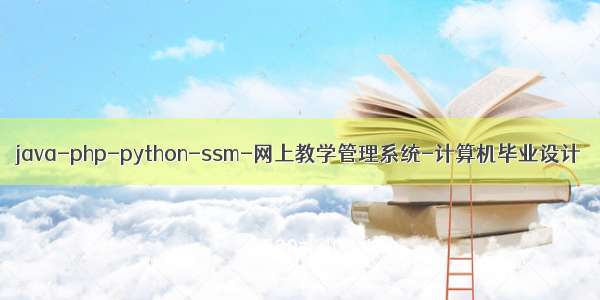 java-php-python-ssm-网上教学管理系统-计算机毕业设计