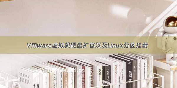 VMware虚拟机硬盘扩容以及Linux分区挂载