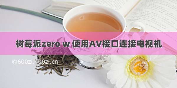 树莓派zero w 使用AV接口连接电视机